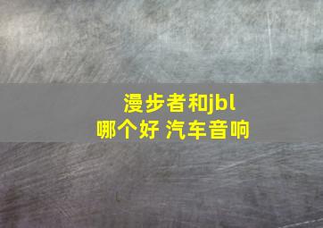 漫步者和jbl哪个好 汽车音响